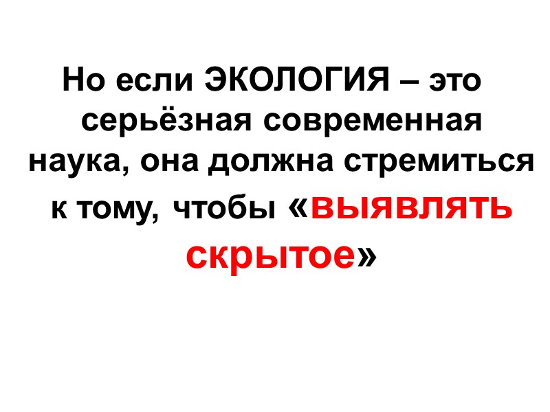 Но если ЭКОЛОГИЯ – это серьёзная современная наука, она должна стремиться к тому, чтобы